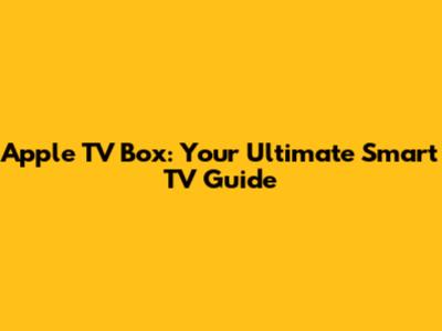 Apple TV Box: Your Ultimate Smart TV Guide