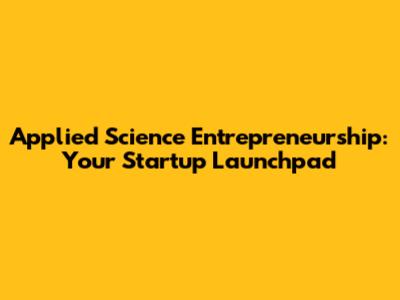 Applied Science Entrepreneurship: Your Startup Launchpad