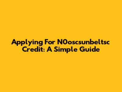 Applying For N0oscsunbeltsc Credit: A Simple Guide