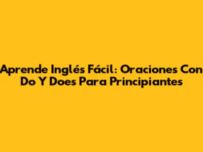 Aprende Inglés Fácil: Oraciones Con Do Y Does Para Principiantes