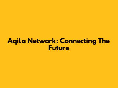 Aqila Network: Connecting The Future