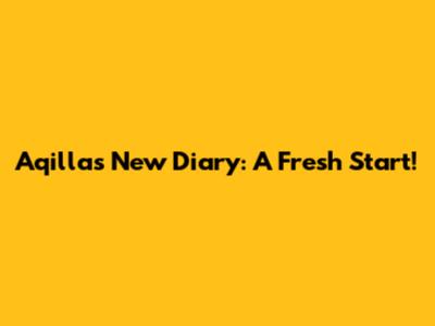 Aqilla's New Diary: A Fresh Start!
