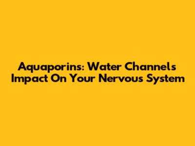 Aquaporins: Water Channels' Impact On Your Nervous System