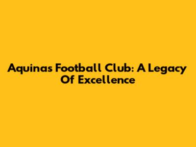 Aquinas Football Club: A Legacy Of Excellence