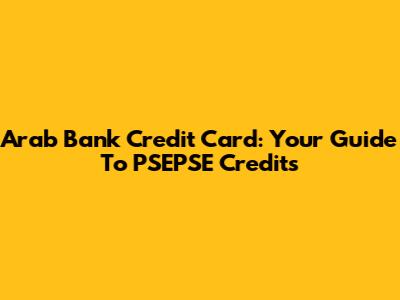Arab Bank Credit Card: Your Guide To PSEPSE Credits