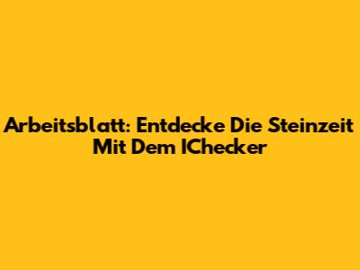 Arbeitsblatt: Entdecke Die Steinzeit Mit Dem IChecker
