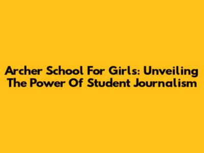 Archer School For Girls: Unveiling The Power Of Student Journalism