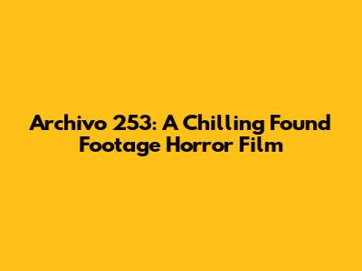 Archivo 253: A Chilling Found Footage Horror Film