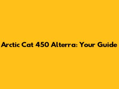 Arctic Cat 450 Alterra: Your Guide