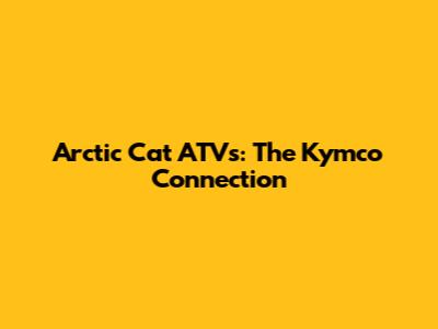 Arctic Cat ATVs: The Kymco Connection