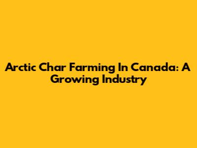 Arctic Char Farming In Canada: A Growing Industry