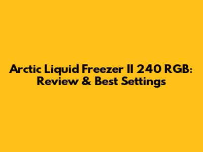 Arctic Liquid Freezer II 240 RGB: Review & Best Settings
