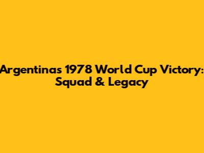 Argentina's 1978 World Cup Victory: Squad & Legacy