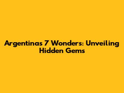 Argentina's 7 Wonders: Unveiling Hidden Gems