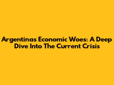 Argentina's Economic Woes: A Deep Dive Into The Current Crisis