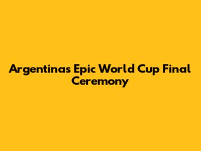 Argentina's Epic World Cup Final Ceremony
