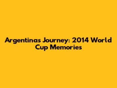 Argentina's Journey: 2014 World Cup Memories