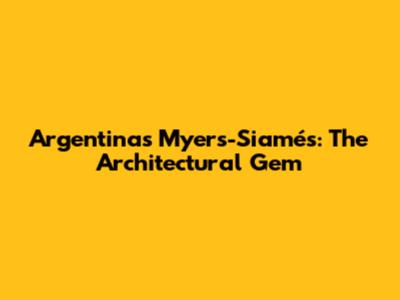 Argentina's Myers-Siamés: The Architectural Gem