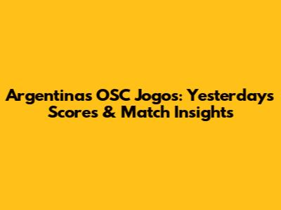 Argentina's OSC Jogos: Yesterday's Scores & Match Insights