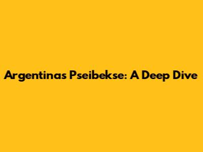 Argentina's Pseibekse: A Deep Dive