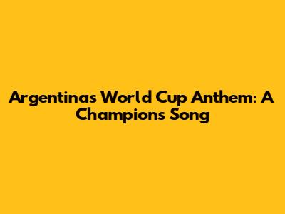 Argentina's World Cup Anthem: A Champion's Song