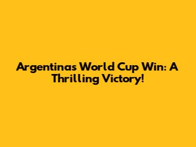 Argentina's World Cup Win: A Thrilling Victory!