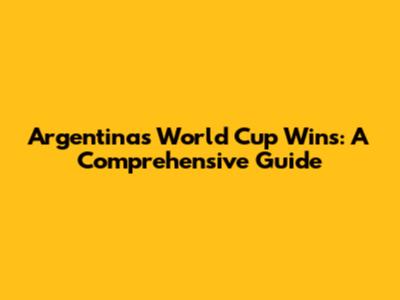 Argentina's World Cup Wins: A Comprehensive Guide