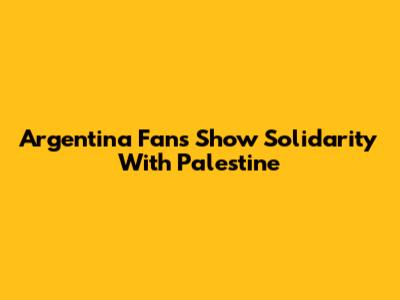 Argentina Fans Show Solidarity With Palestine