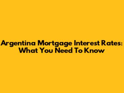 Argentina Mortgage Interest Rates: What You Need To Know