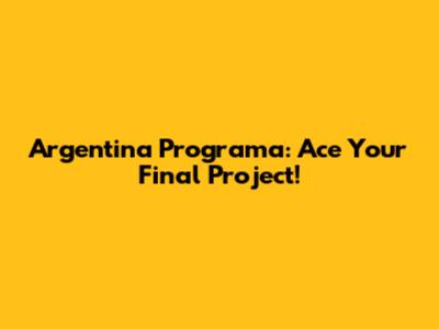 Argentina Programa: Ace Your Final Project!