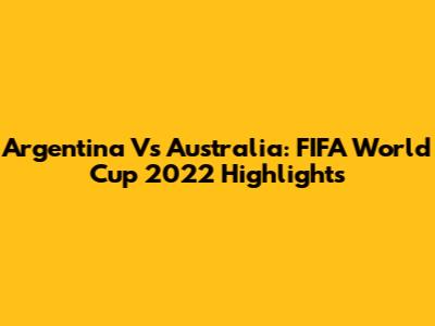 Argentina Vs Australia: FIFA World Cup 2022 Highlights