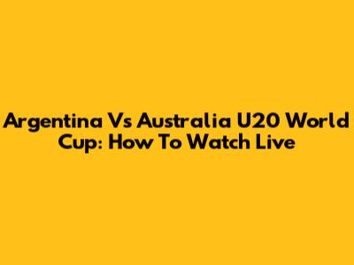 Argentina Vs Australia U20 World Cup: How To Watch Live