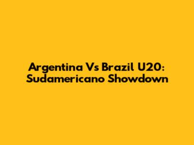 Argentina Vs Brazil U20: Sudamericano Showdown