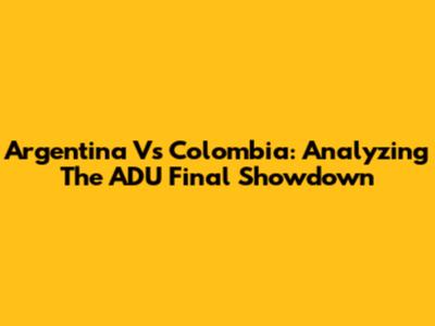 Argentina Vs Colombia: Analyzing The ADU Final Showdown