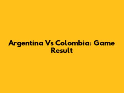 Argentina Vs Colombia: Game Result