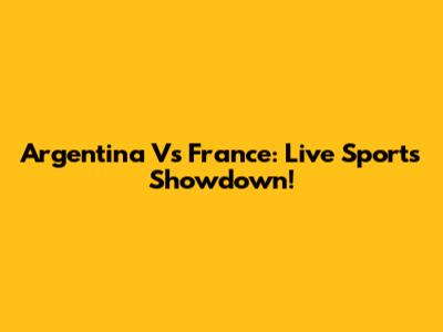 Argentina Vs France: Live Sports Showdown!