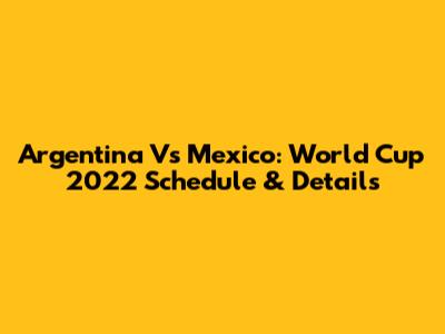 Argentina Vs Mexico: World Cup 2022 Schedule & Details