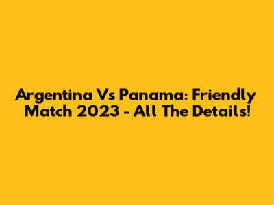 Argentina Vs Panama: Friendly Match 2023 - All The Details!