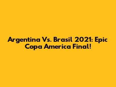 Argentina Vs. Brasil 2021: Epic Copa America Final!