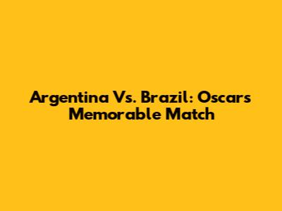 Argentina Vs. Brazil: Oscar's Memorable Match