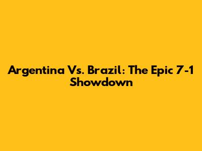Argentina Vs. Brazil: The Epic 7-1 Showdown