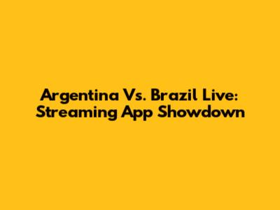 Argentina Vs. Brazil Live: Streaming App Showdown