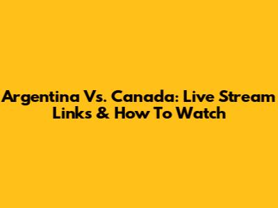 Argentina Vs. Canada: Live Stream Links & How To Watch