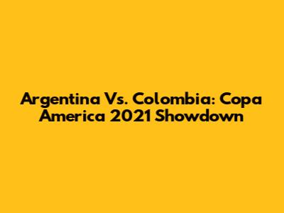 Argentina Vs. Colombia: Copa America 2021 Showdown