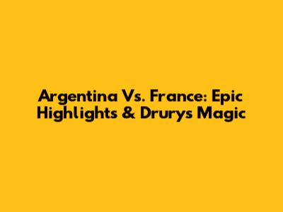 Argentina Vs. France: Epic Highlights & Drury's Magic