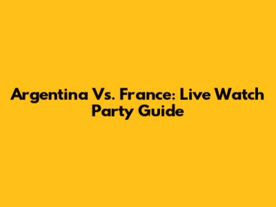 Argentina Vs. France: Live Watch Party Guide
