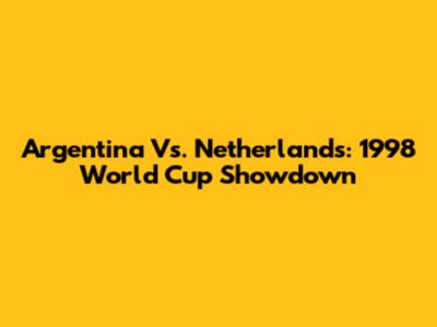 Argentina Vs. Netherlands: 1998 World Cup Showdown