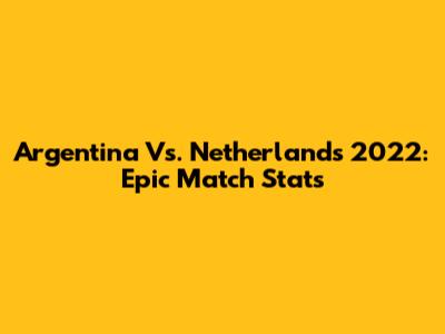 Argentina Vs. Netherlands 2022: Epic Match Stats