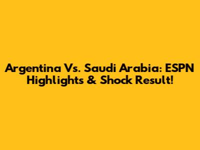Argentina Vs. Saudi Arabia: ESPN Highlights & Shock Result!
