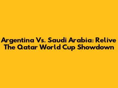 Argentina Vs. Saudi Arabia: Relive The Qatar World Cup Showdown